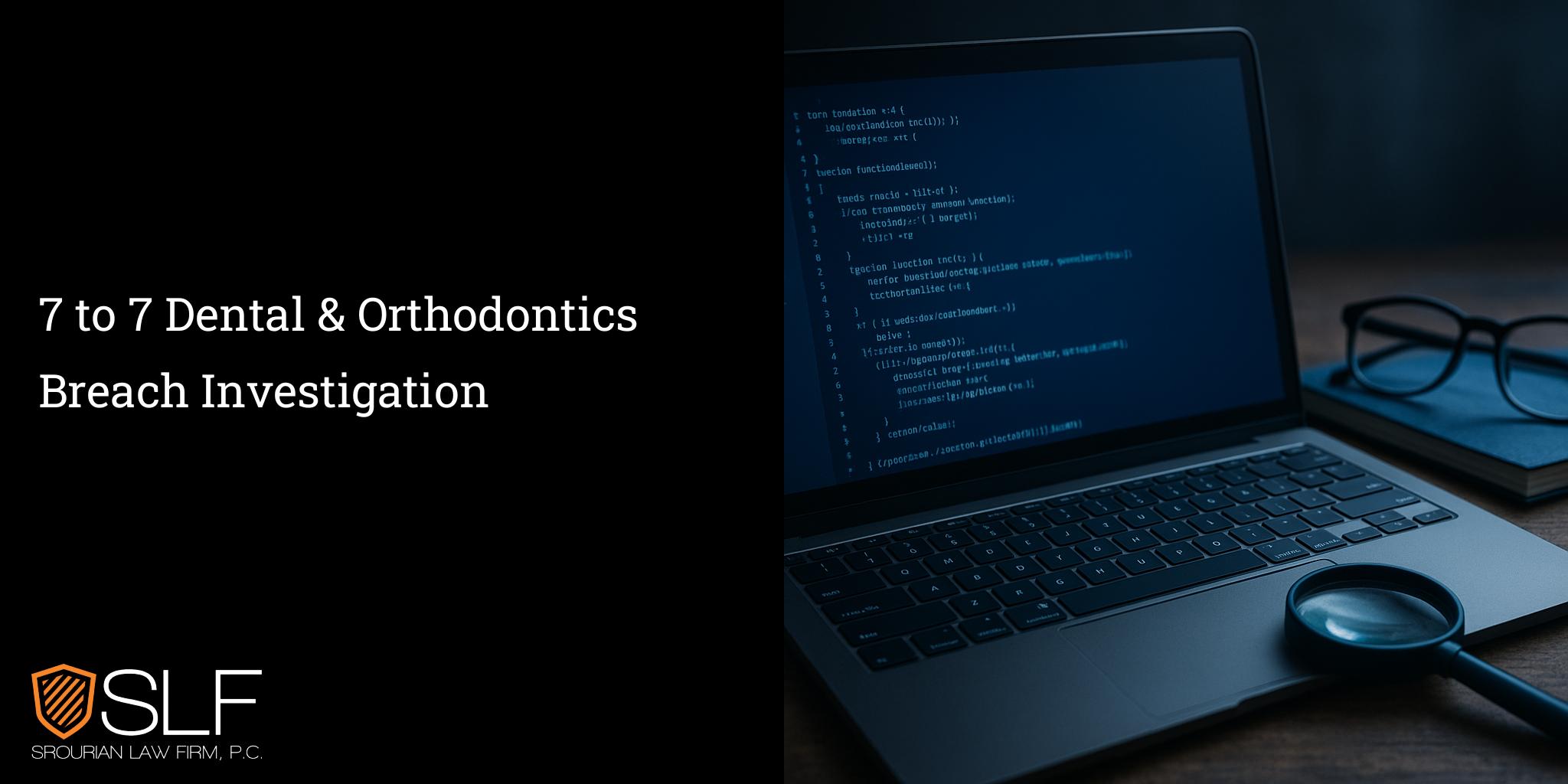 7 to 7 Dental & Orthodontics Breach Investigation